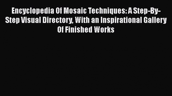 Download Encyclopedia Of Mosaic Techniques: A Step-By-Step Visual Directory With an Inspirational