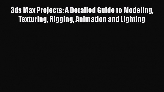 Download 3ds Max Projects: A Detailed Guide to Modeling Texturing Rigging Animation and Lighting