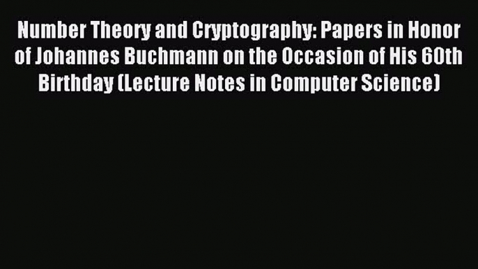 Read Number Theory and Cryptography: Papers in Honor of Johannes Buchmann on the Occasion of