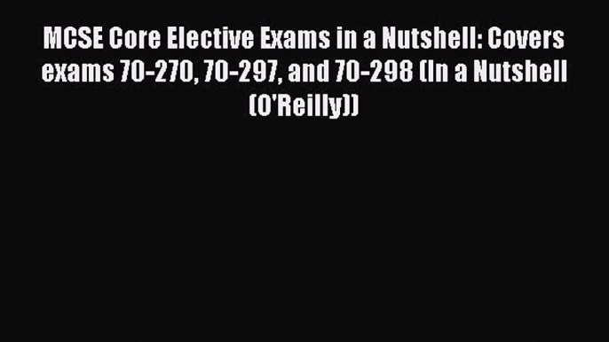 Download MCSE Core Elective Exams in a Nutshell: Covers exams 70-270 70-297 and 70-298 (In