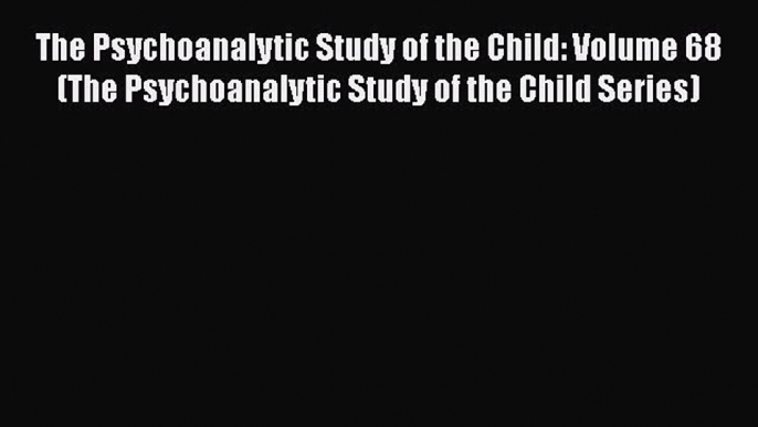 Read The Psychoanalytic Study of the Child: Volume 68 (The Psychoanalytic Study of the Child