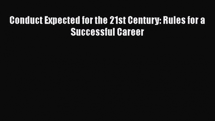 Download Conduct Expected for the 21st Century: Rules for a Successful Career [PDF] Online