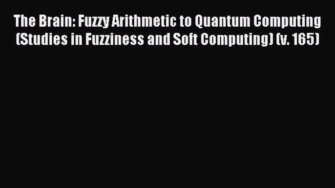 Read The Brain: Fuzzy Arithmetic to Quantum Computing (Studies in Fuzziness and Soft Computing)