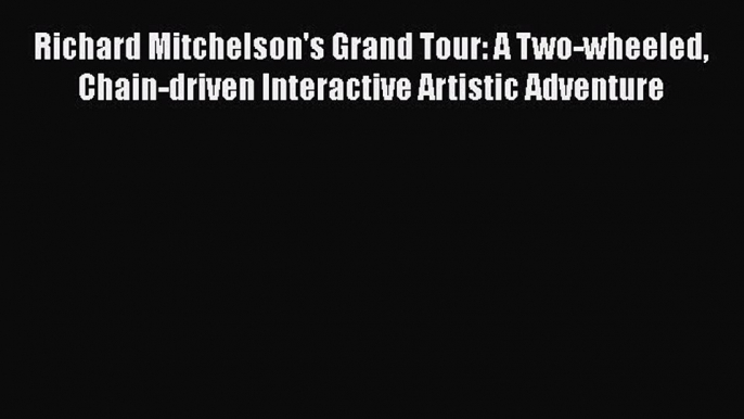 Read Books Richard Mitchelson's Grand Tour: A Two-wheeled Chain-driven Interactive Artistic