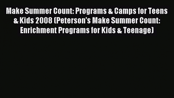 Read Make Summer Count: Programs & Camps for Teens & Kids 2008 (Peterson's Make Summer Count: