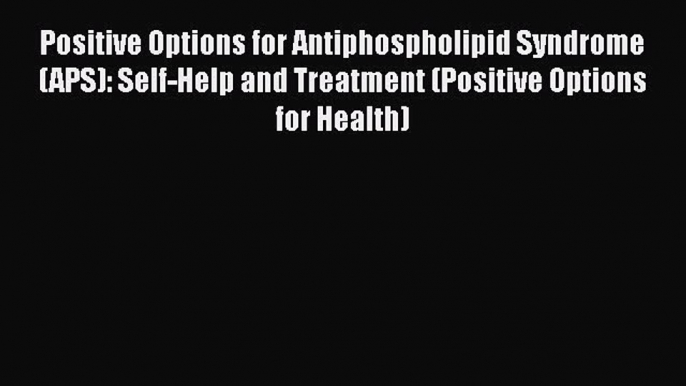 Read Positive Options for Antiphospholipid Syndrome (APS): Self-Help and Treatment (Positive