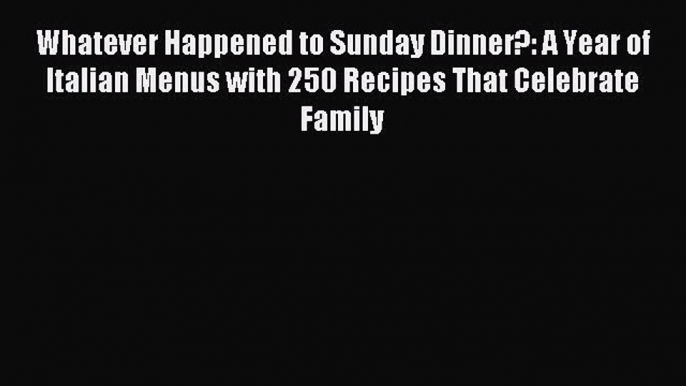 Read Whatever Happened to Sunday Dinner?: A Year of Italian Menus with 250 Recipes That Celebrate