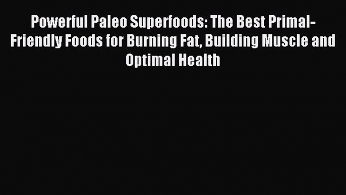 Download Powerful Paleo Superfoods: The Best Primal-Friendly Foods for Burning Fat Building