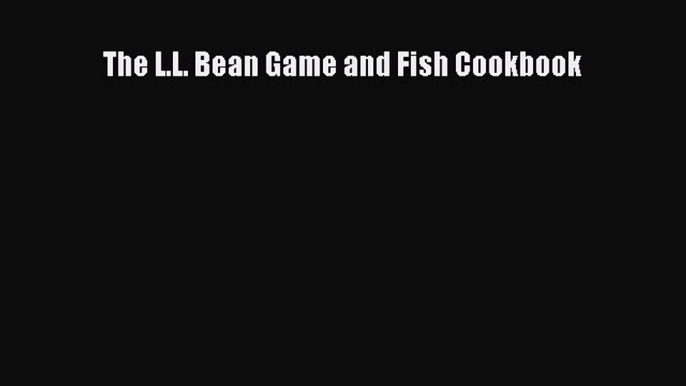 Read The L.L. Bean Game and Fish Cookbook Ebook Free