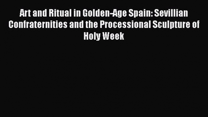 Read Art and Ritual in Golden-Age Spain: Sevillian Confraternities and the Processional Sculpture