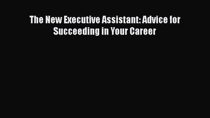 Read The New Executive Assistant: Advice for Succeeding in Your Career Free Books