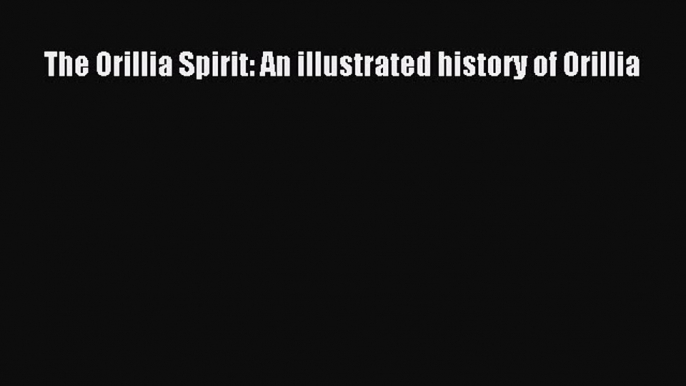 Read The Orillia Spirit: An illustrated history of Orillia PDF Free