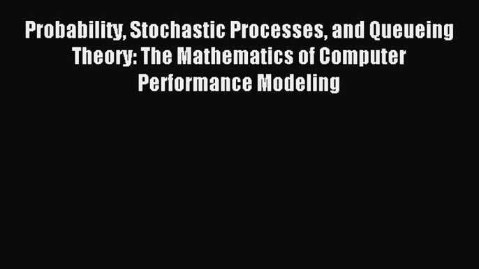 Read Probability Stochastic Processes and Queueing Theory: The Mathematics of Computer Performance