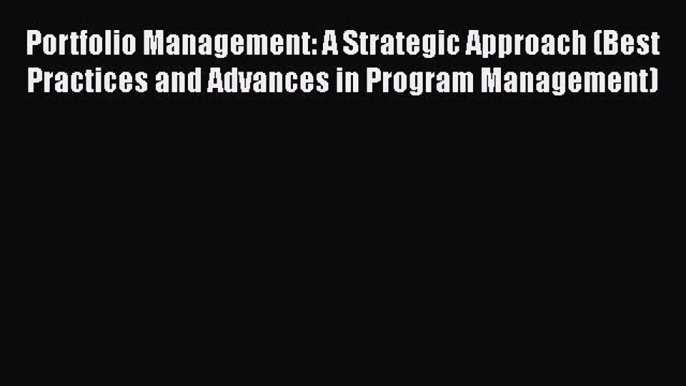 PDF Portfolio Management: A Strategic Approach (Best Practices and Advances in Program Management)