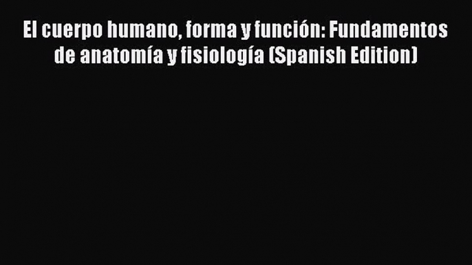 Download El cuerpo humano forma y funciÃ³n: Fundamentos de anatomÃ­a y fisiologÃ­a (Spanish Edition)