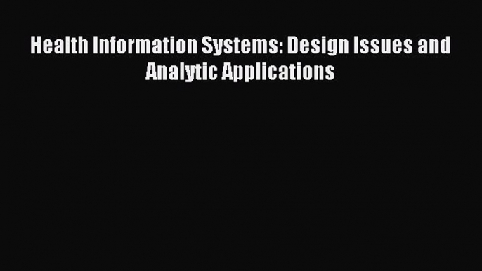 Read Health Information Systems: Design Issues and Analytic Applications PDF Full Ebook