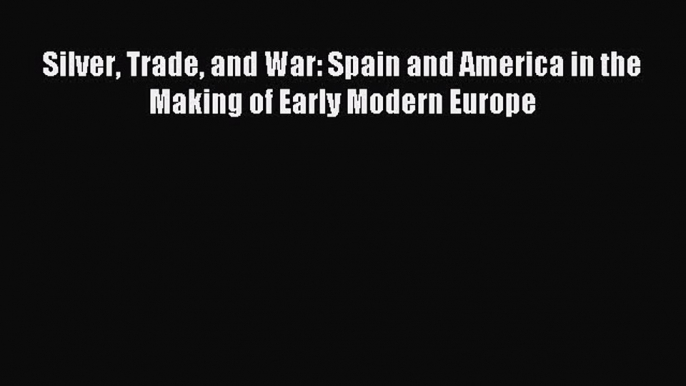 [PDF] Silver Trade and War: Spain and America in the Making of Early Modern Europe Download