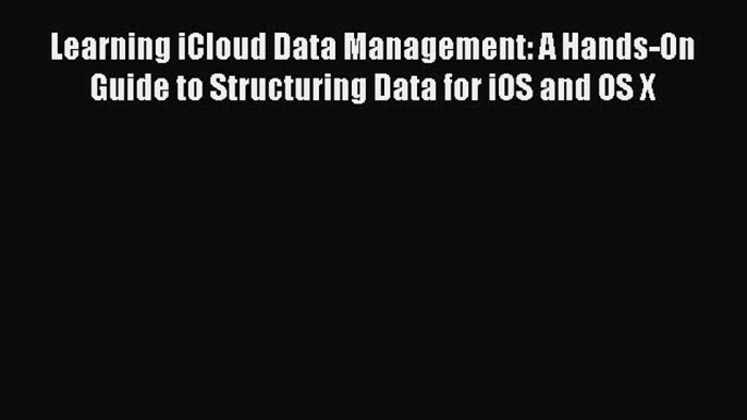 Read Learning iCloud Data Management: A Hands-On Guide to Structuring Data for iOS and OS X