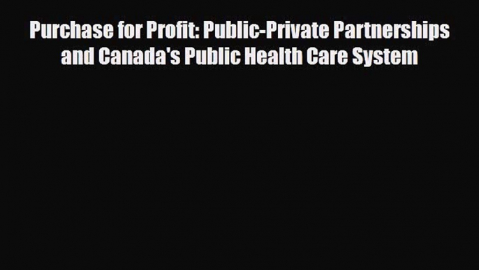 Download Purchase for Profit: Public-Private Partnerships and Canada's Public Health Care System