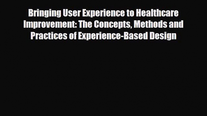 Read Bringing User Experience to Healthcare Improvement: The Concepts Methods and Practices