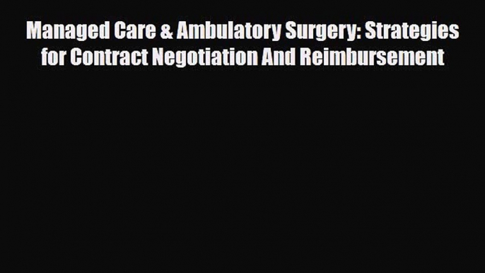 Read Managed Care & Ambulatory Surgery: Strategies for Contract Negotiation And Reimbursement