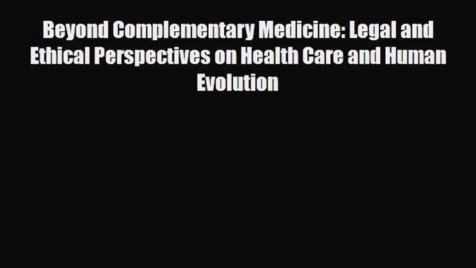 Read Beyond Complementary Medicine: Legal and Ethical Perspectives on Health Care and Human
