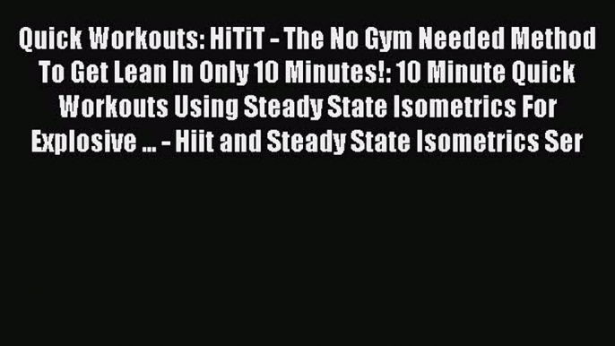 Read Quick Workouts: HiTiT - The No Gym Needed Method To Get Lean In Only 10 Minutes!: 10 Minute