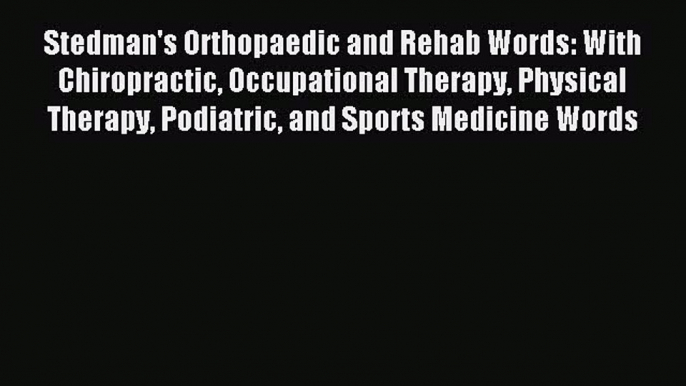 Read Stedman's Orthopaedic and Rehab Words: With Chiropractic Occupational Therapy Physical