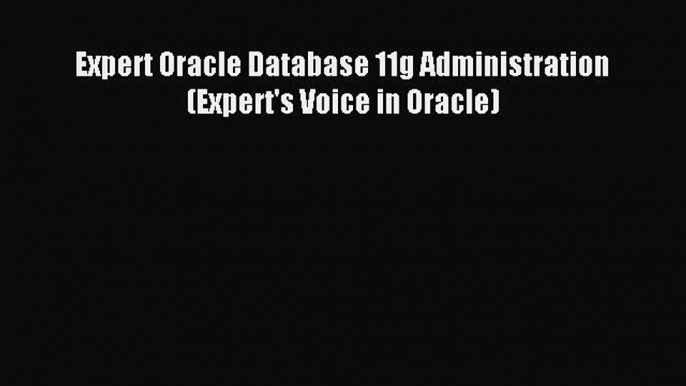 Read Expert Oracle Database 11g Administration (Expert's Voice in Oracle) PDF Online