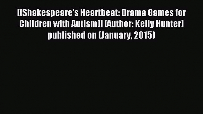 Read [(Shakespeare's Heartbeat: Drama Games for Children with Autism)] [Author: Kelly Hunter]