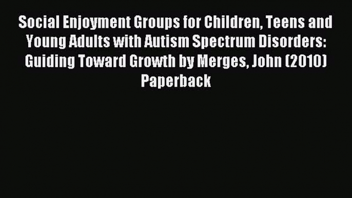 Read Social Enjoyment Groups for Children Teens and Young Adults with Autism Spectrum Disorders: