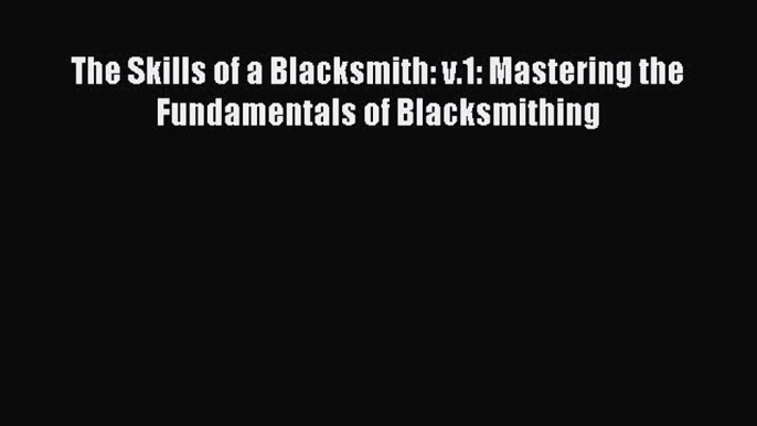 [Download] The Skills of a Blacksmith: v.1: Mastering the Fundamentals of Blacksmithing Read