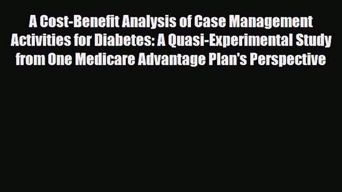 Read A Cost-Benefit Analysis of Case Management Activities for Diabetes: A Quasi-Experimental