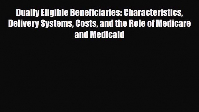 Read Dually Eligible Beneficiaries: Characteristics Delivery Systems Costs and the Role of