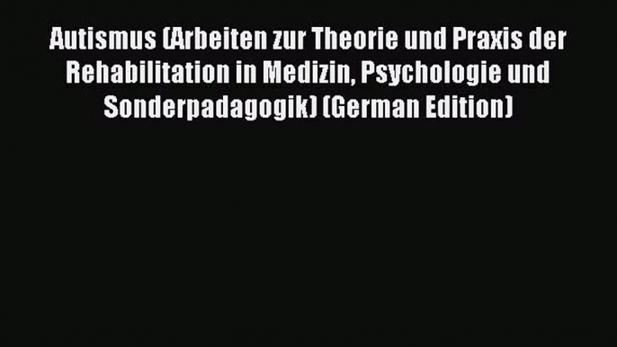 Read Autismus (Arbeiten zur Theorie und Praxis der Rehabilitation in Medizin Psychologie und