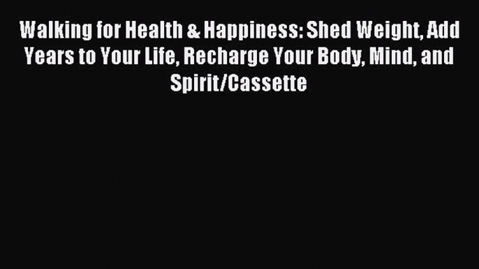 Read Walking for Health & Happiness: Shed Weight Add Years to Your Life Recharge Your Body