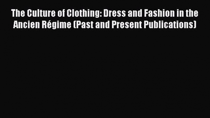 [PDF] The Culture of Clothing: Dress and Fashion in the Ancien RÃ©gime (Past and Present Publications)