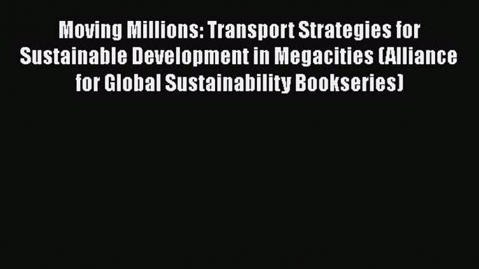 Read Book Moving Millions: Transport Strategies for Sustainable Development in Megacities (Alliance