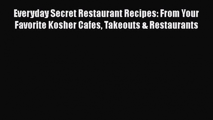 Read Books Everyday Secret Restaurant Recipes: From Your Favorite Kosher Cafes Takeouts & Restaurants