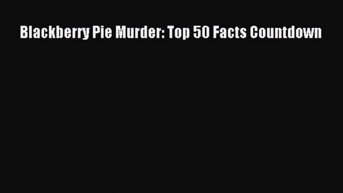 Read Blackberry Pie Murder: Top 50 Facts Countdown Ebook Free