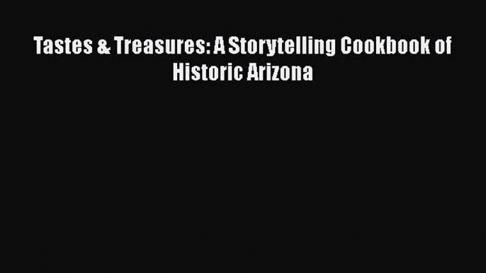 Read Books Tastes & Treasures: A Storytelling Cookbook of Historic Arizona PDF Free