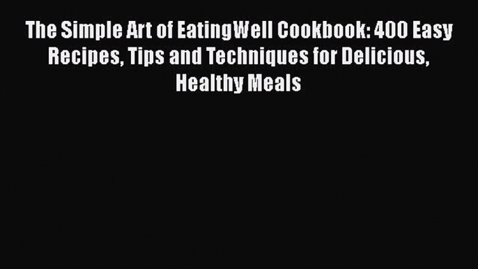 Download Books The Simple Art of EatingWell Cookbook: 400 Easy Recipes Tips and Techniques