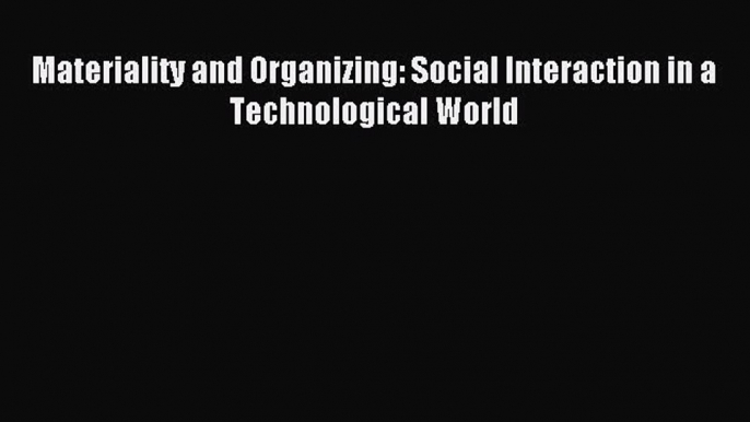 Read Materiality and Organizing: Social Interaction in a Technological World PDF Free