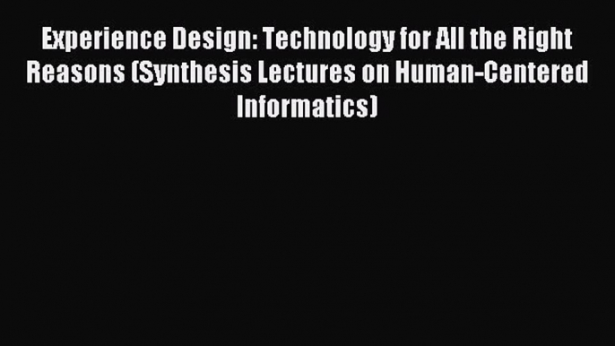 Read Experience Design: Technology for All the Right Reasons (Synthesis Lectures on Human-Centered