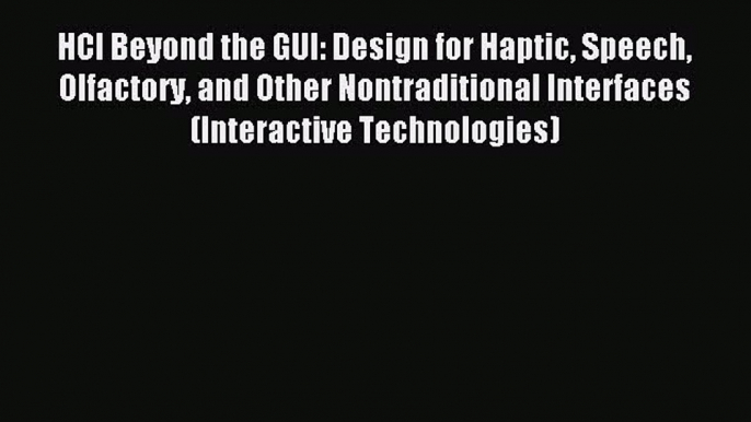 Download HCI Beyond the GUI: Design for Haptic Speech Olfactory and Other Nontraditional Interfaces