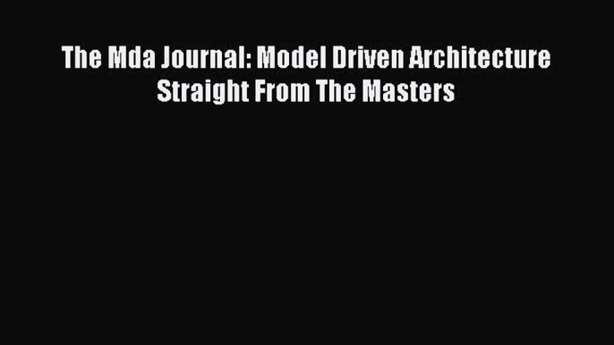 Read The Mda Journal: Model Driven Architecture Straight From The Masters Ebook Free