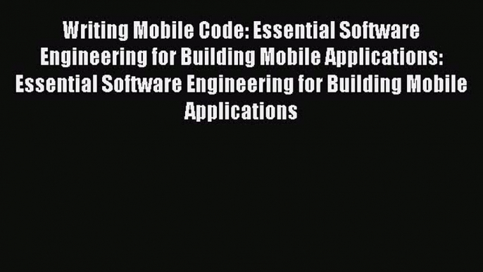 Read Writing Mobile Code: Essential Software Engineering for Building Mobile Applications: