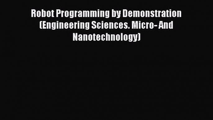 Read Robot Programming by Demonstration (Engineering Sciences. Micro- And Nanotechnology) Ebook