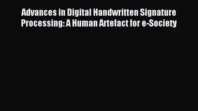 Download Advances in Digital Handwritten Signature Processing: A Human Artefact for e-Society