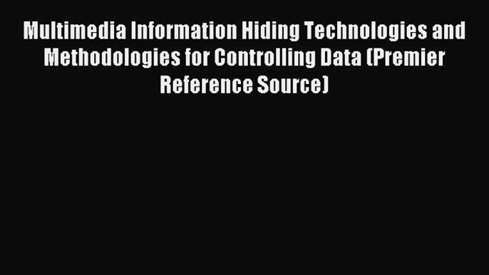 Read Multimedia Information Hiding Technologies and Methodologies for Controlling Data (Premier